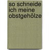 So schneide ich meine Obstgehölze by Peter Baumjohann