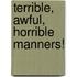 Terrible, Awful, Horrible Manners!