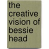 The Creative Vision Of Bessie Head door Coreen Brown