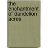 The Enchantment Of Dandelion Acres door Dennis A. Pearson