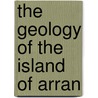 The Geology Of The Island Of Arran door Sir Andrew Crombie Ramsay