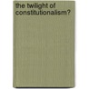 The Twilight Of Constitutionalism? by Petra Dobner