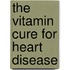 The Vitamin Cure For Heart Disease
