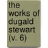 The Works Of Dugald Stewart (V. 6)