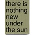 There Is Nothing New Under The Sun