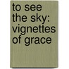 To See The Sky: Vignettes Of Grace by Judith Hugg