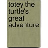 Totey The Turtle's Great Adventure by Steven Frederick Gregory