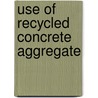 Use Of Recycled Concrete Aggregate by Ravindra K. Dhir