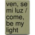 Ven, se mi luz / Come, Be My Light