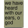 We Have Heard with Our Ears, O God door Walter C. Bouzard