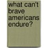 What Can't Brave Americans Endure?