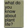 What Do You Know About Plant Life? by Suzanne Slade