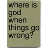 Where Is God When Things Go Wrong? door John Blanchard