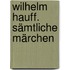 Wilhelm Hauff. Sämtliche Märchen