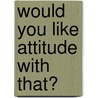 Would You Like Attitude With That? door Justin Herald