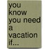You Know You Need a Vacation If...