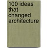 100 Ideas That Changed Architecture door Richard Weston