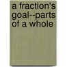 A Fraction's Goal--Parts of a Whole by Brian P. Cleary