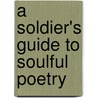 A Soldier's Guide To Soulful Poetry by Shaun M. Sosinski