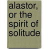Alastor, Or The Spirit Of Solitude door Professor Percy Bysshe Shelley