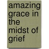 Amazing Grace In The Midst Of Grief by James L. Mayfield