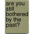 Are You Still Bothered by the Past?