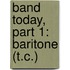 Band Today, Part 1: Baritone (T.C.)