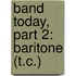 Band Today, Part 2: Baritone (T.C.)