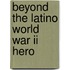 Beyond The Latino World War Ii Hero