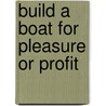 Build A Boat For Pleasure Or Profit by Anon