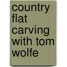 Country Flat Carving With Tom Wolfe by Tom Wolfe
