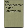 Der Arbeitnehmer In Der Kontroverse door Anita Rückert