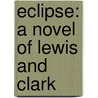 Eclipse: A Novel Of Lewis And Clark by Richard S. Wheeler