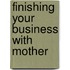 Finishing Your Business with Mother