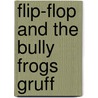 Flip-Flop and the Bully Frogs Gruff by Janice Levy