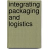 Integrating Packaging And Logistics by Daniel Hellstrom