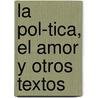 La Pol-Tica, El Amor y Otros Textos door Alberto Dangond Uribe