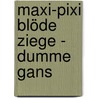 Maxi-Pixi Blöde Ziege - Dumme Gans by Isabel Abedi