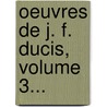 Oeuvres De J. F. Ducis, Volume 3... door Jean Fran Ducis