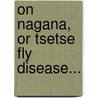 On Nagana, Or Tsetse Fly Disease... door Alfredo Autunes Kanthack