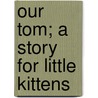 Our Tom; A Story For Little Kittens door Mrs James Martin