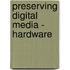 Preserving Digital Media - Hardware