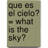 Que Es el Cielo? = What Is the Sky?