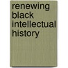 Renewing Black Intellectual History door Kenneth W. Warren