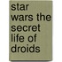 Star Wars The Secret Life Of Droids