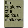 The Anatomy Of A Spiritual Meltdown door Jc Mac
