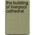 The Building Of Liverpool Cathedral