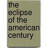 The Eclipse Of The American Century door Gene W. Heck