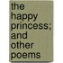 The Happy Princess; And Other Poems