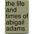 The Life And Times Of Abigail Adams